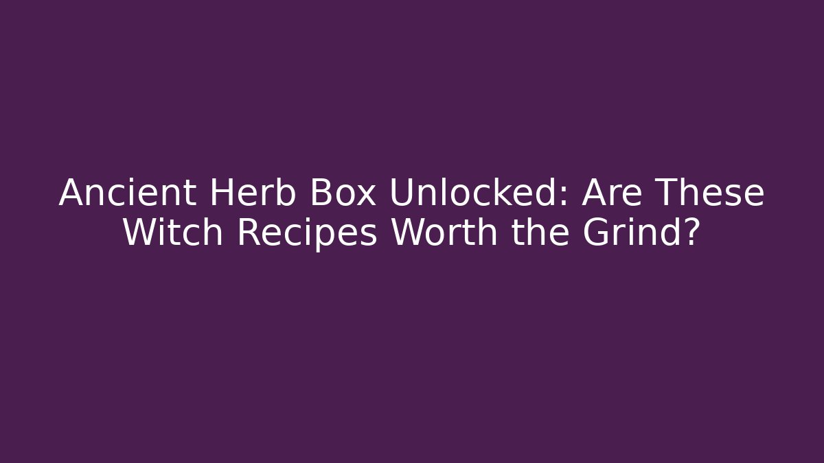 Ancient Herb Box Unlocked: Are These Witch Recipes Worth the Grind?
