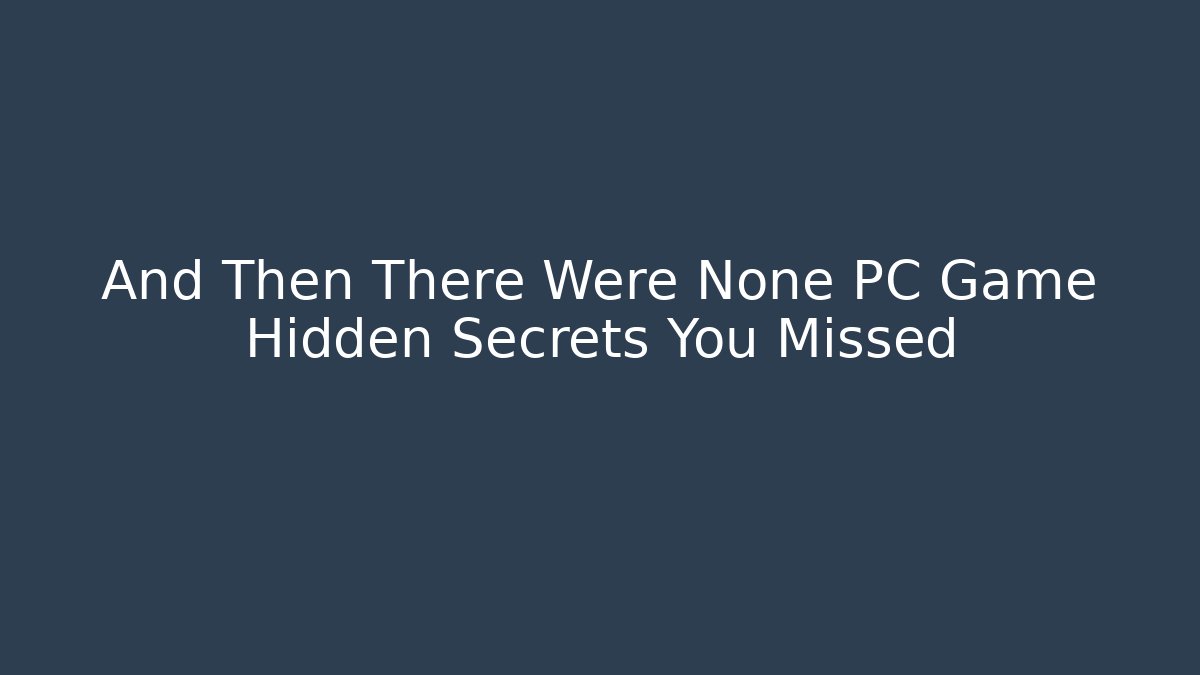 And Then There Were None PC Game Hidden Secrets You Missed