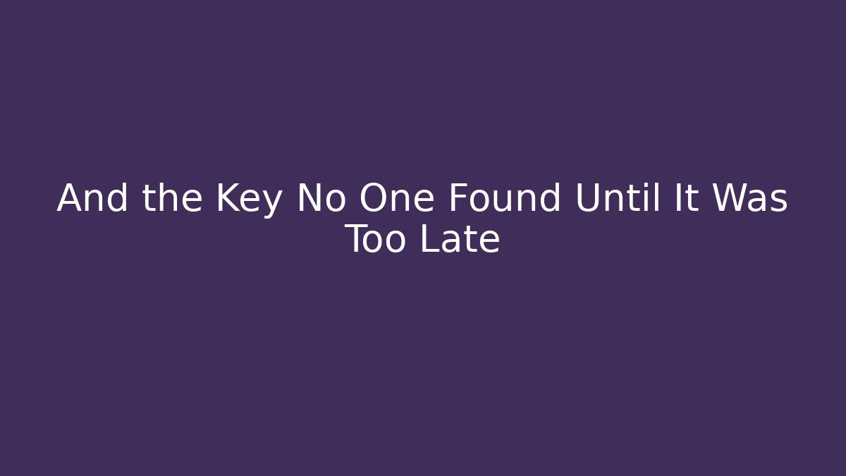 And the Key No One Found Until It Was Too Late