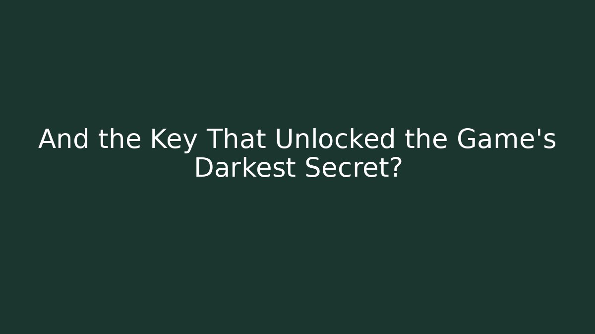 And the Key That Unlocked the Game's Darkest Secret?