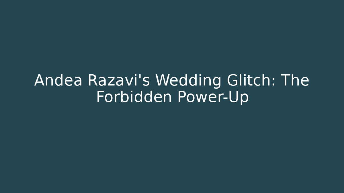 Andea Razavi's Wedding Glitch: The Forbidden Power-Up