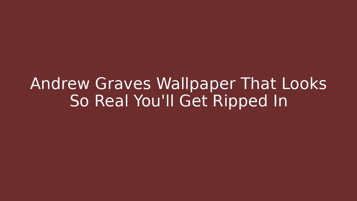 Andrew Graves Wallpaper That Looks So Real You’ll Get Ripped In - The Family Holidays