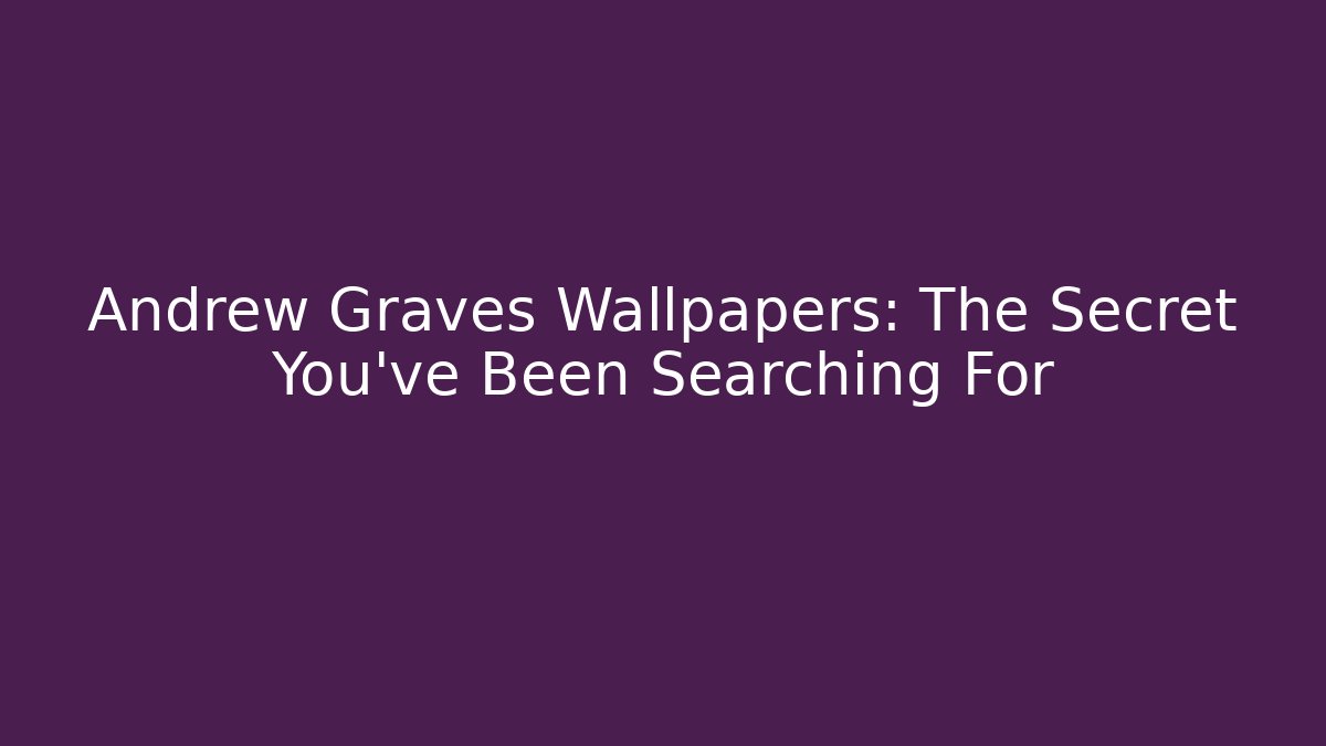 Andrew Graves Wallpapers: The Secret You’ve Been Searching For