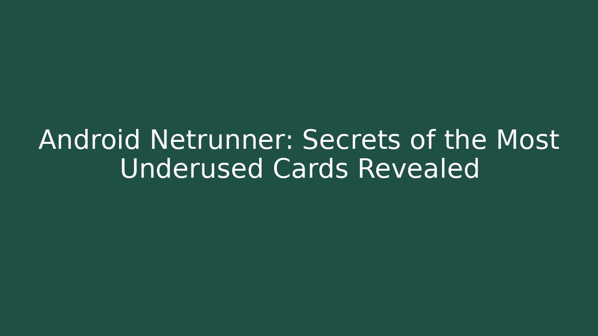 Android Netrunner: Secrets of the Most Underused Cards Revealed
