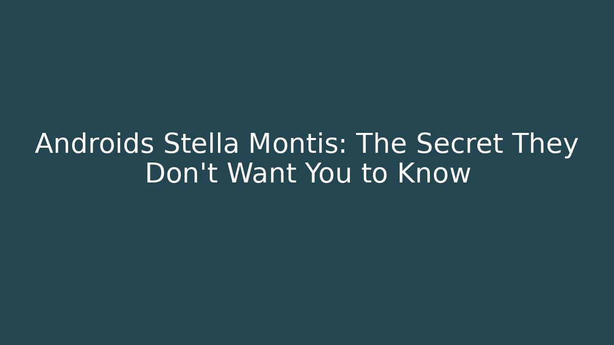 Androids Stella Montis: The Secret They Don’t Want You to Know
