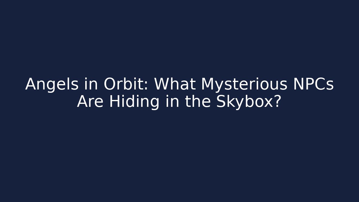 Angels in Orbit: What Mysterious NPCs Are Hiding in the Skybox?