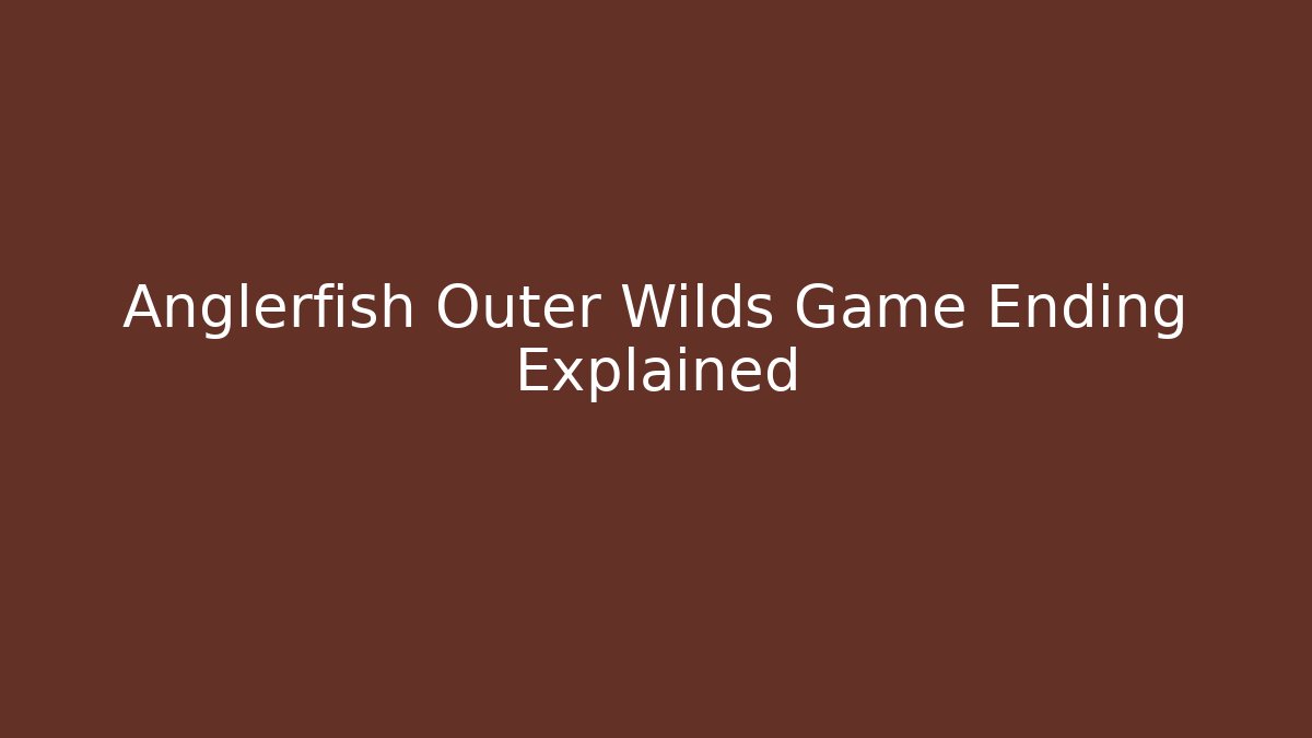 Anglerfish Outer Wilds Game Ending Explained