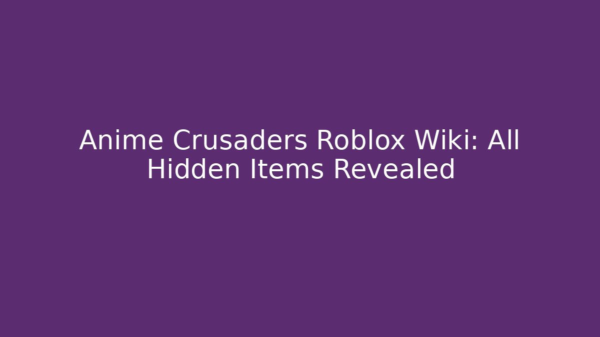 Anime Crusaders Roblox Wiki: All Hidden Items Revealed