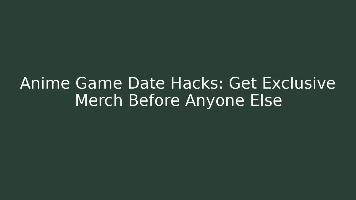 Anime Game Date Hacks: Get Exclusive Merch Before Anyone Else - The Family Holidays