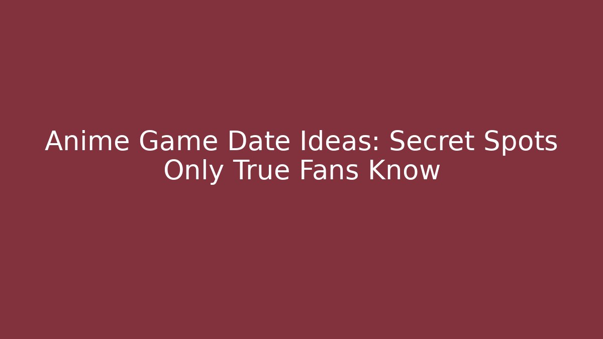 Anime Game Date Ideas: Secret Spots Only True Fans Know