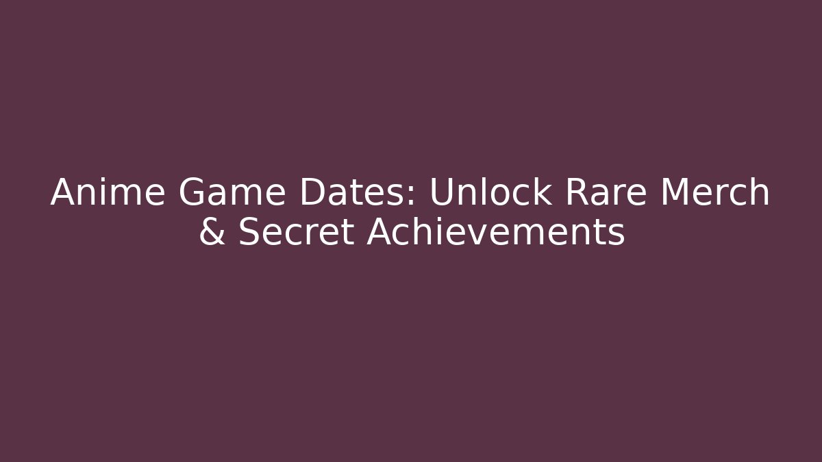 Anime Game Dates: Unlock Rare Merch & Secret Achievements