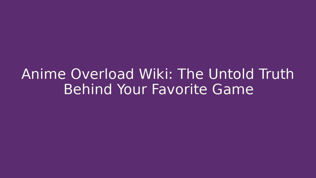 Anime Overload Wiki: The Untold Truth Behind Your Favorite Game
