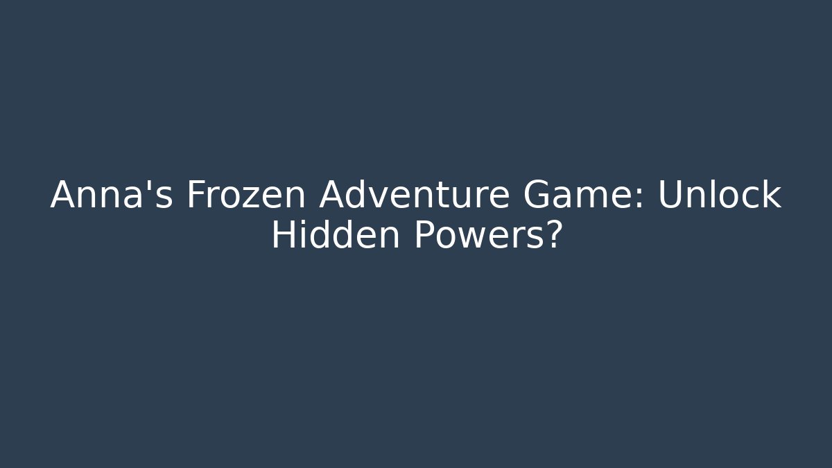 Anna's Frozen Adventure Game: Unlock Hidden Powers?