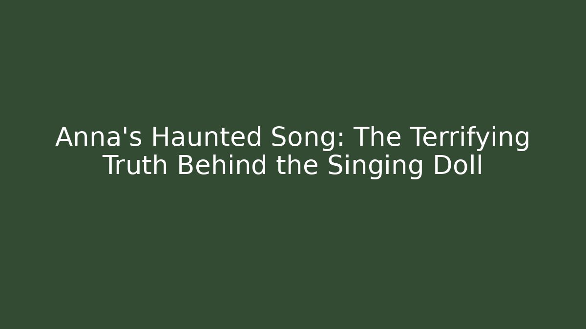 Anna's Haunted Song: The Terrifying Truth Behind the Singing Doll