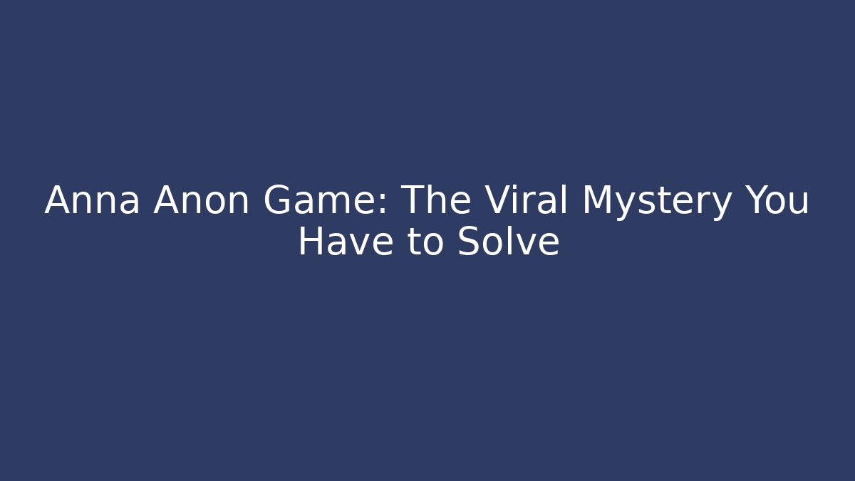 Anna Anon Game: The Viral Mystery You Have to Solve - The Family Holidays