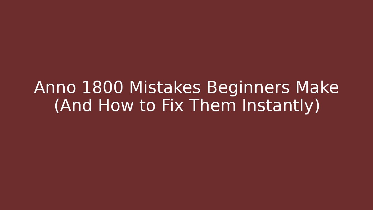 Anno 1800 Mistakes Beginners Make (And How to Fix Them Instantly) - The Family Holidays