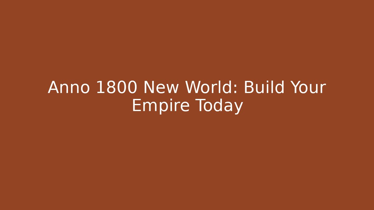 Anno 1800 New World: Build Your Empire Today