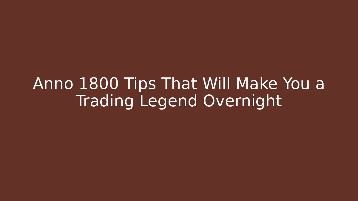 Anno 1800 Tips That Will Make You a Trading Legend Overnight