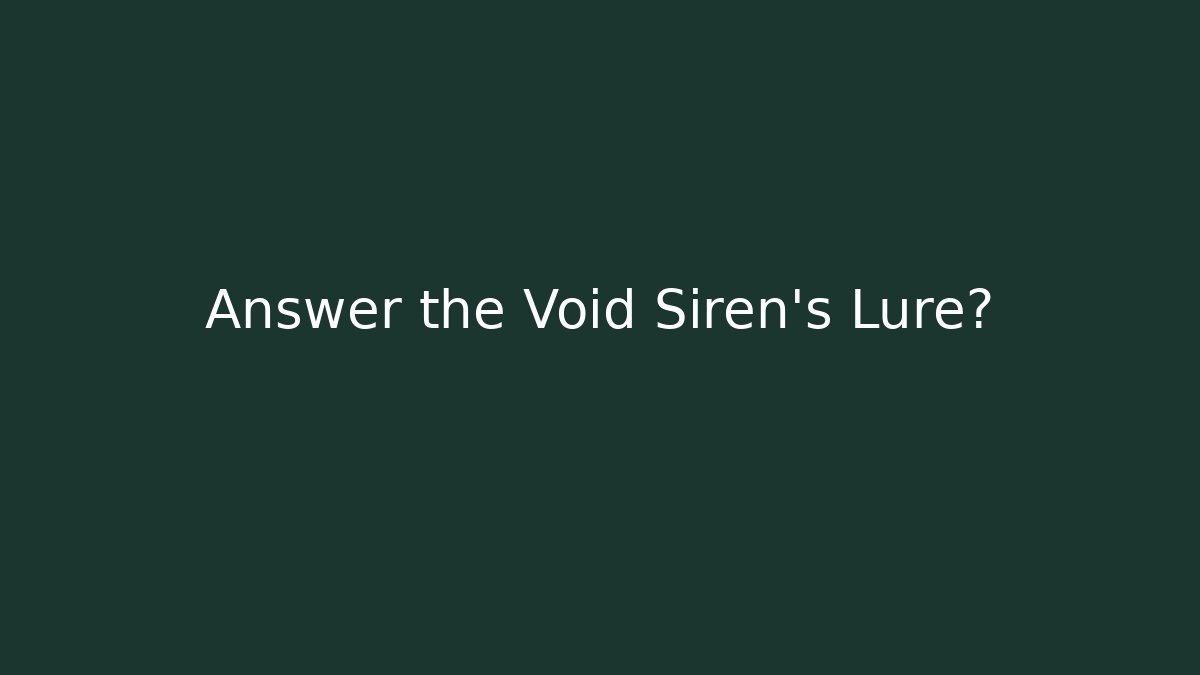 Answer the Void Siren's Lure?
