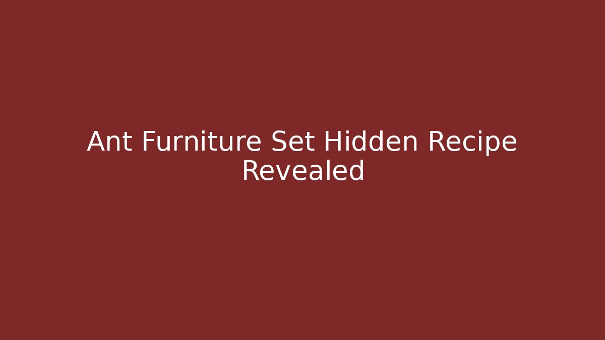 Ant Furniture Set Hidden Recipe Revealed