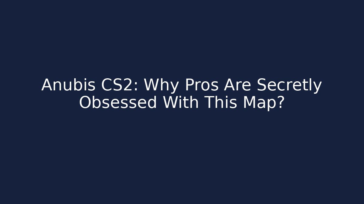 Anubis CS2: Why Pros Are Secretly Obsessed With This Map?