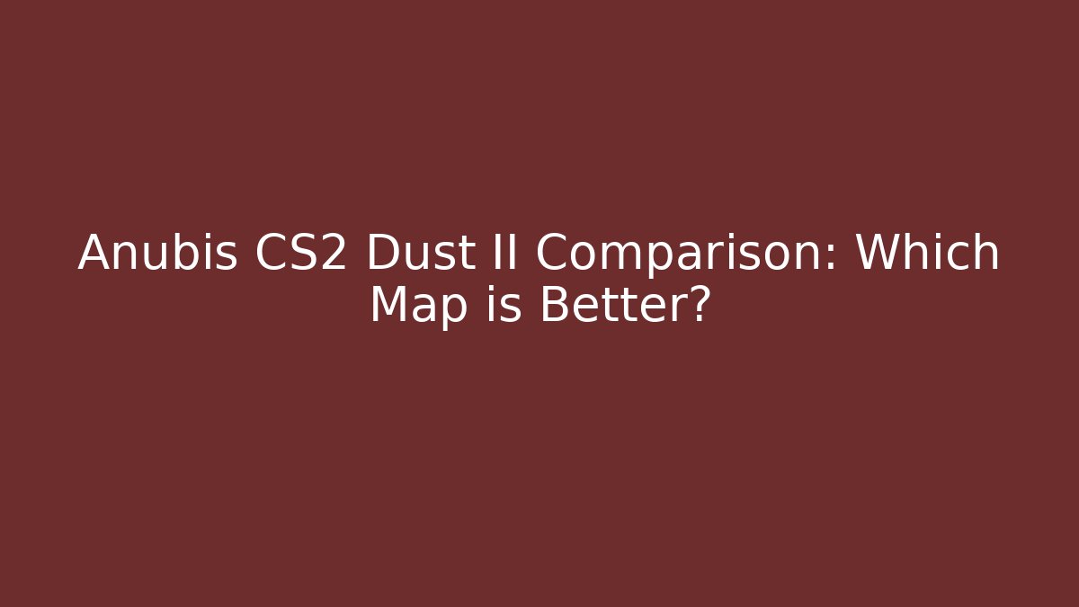 Anubis CS2 Dust II Comparison: Which Map is Better?