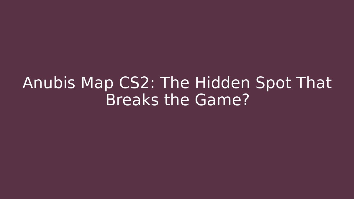 Anubis Map CS2: The Hidden Spot That Breaks the Game?