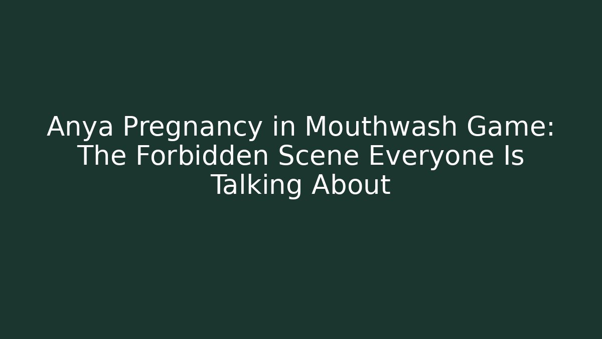Anya Pregnancy in Mouthwash Game: The Forbidden Scene Everyone Is Talking About