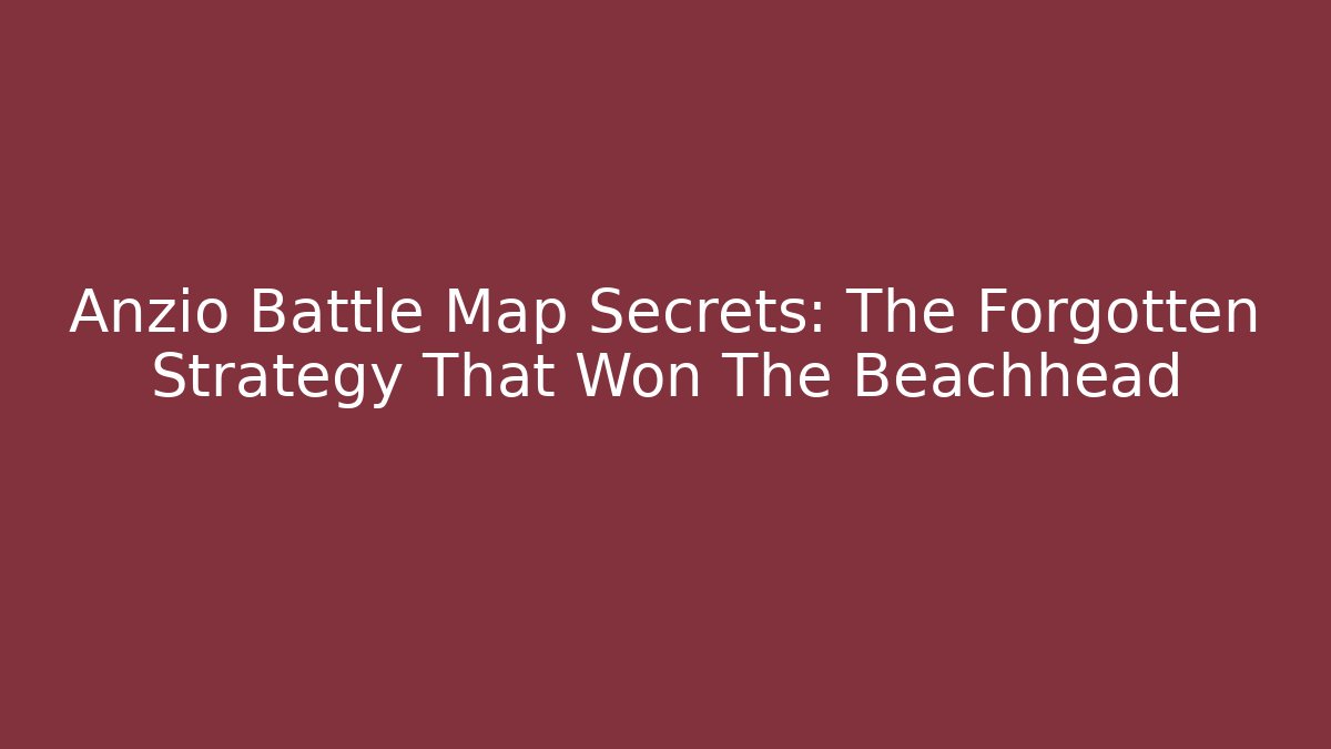 Anzio Battle Map Secrets: The Forgotten Strategy That Won The Beachhead