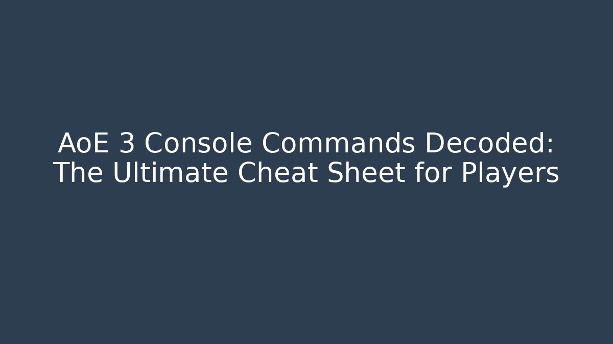 AoE 3 Console Commands Decoded: The Ultimate Cheat Sheet for Players