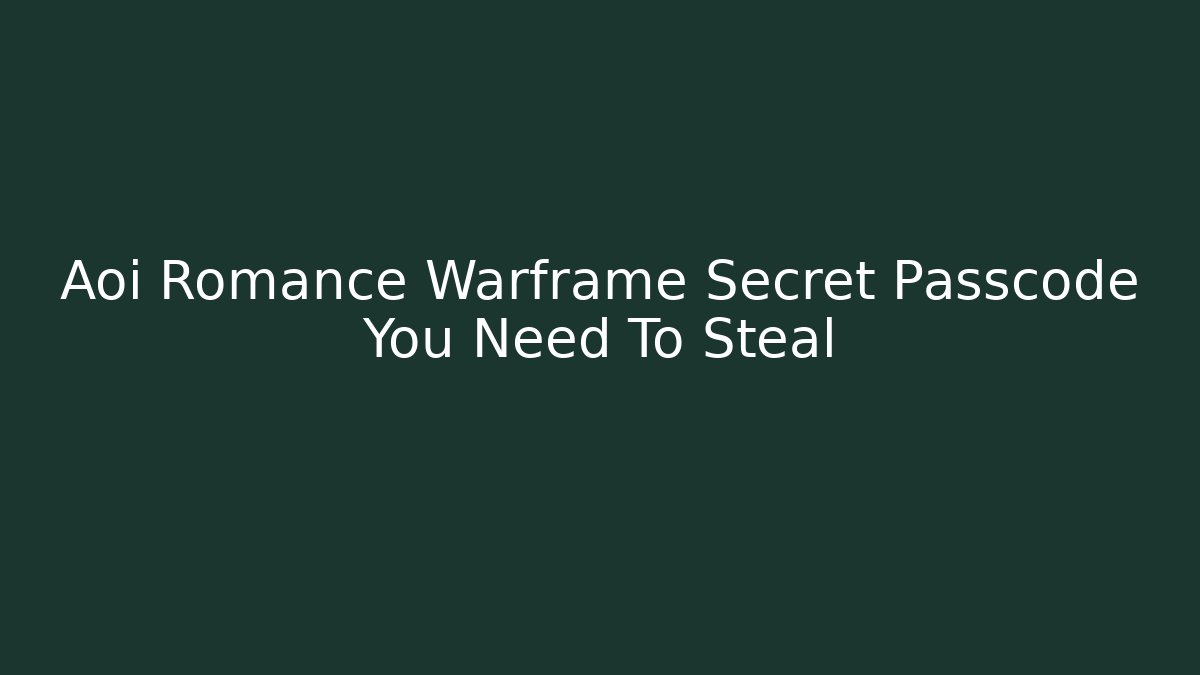 Aoi Romance Warframe Secret Passcode You Need To Steal - The Family Holidays