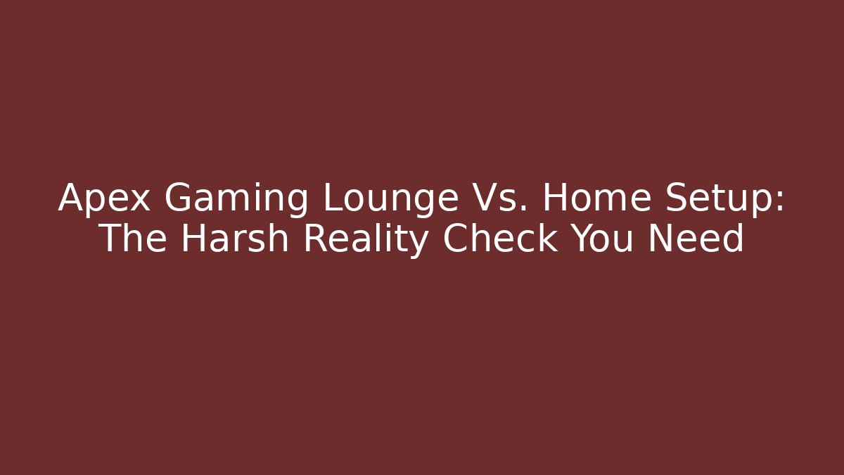 Apex Gaming Lounge Vs. Home Setup: The Harsh Reality Check You Need
