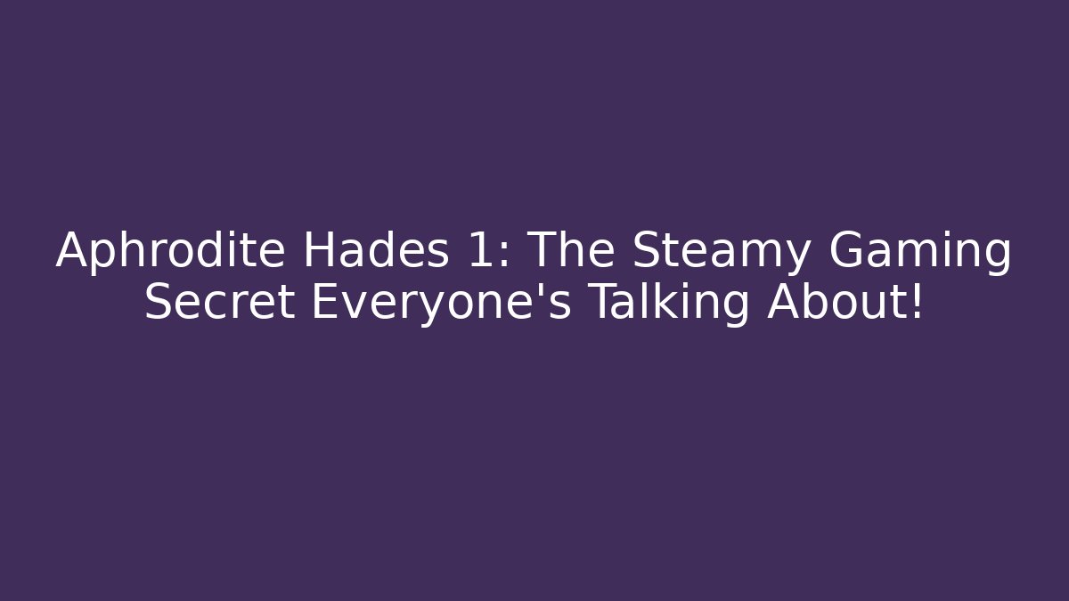 Aphrodite Hades 1: The Steamy Gaming Secret Everyone’s Talking About! - The Family Holidays