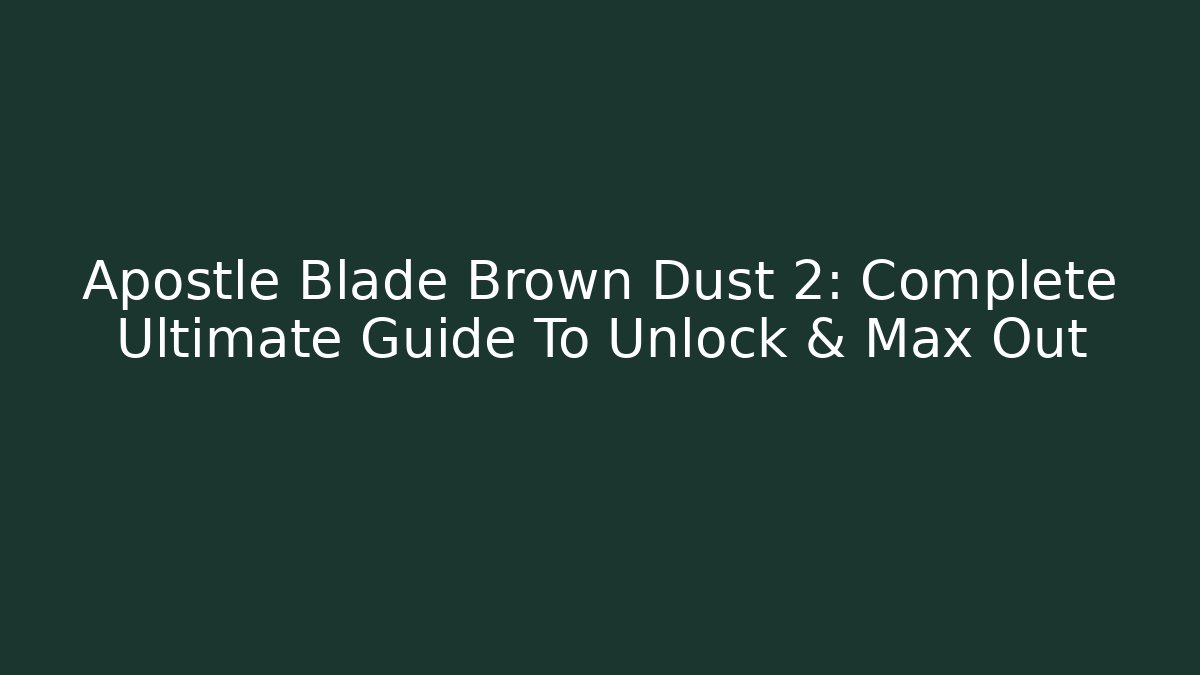 Apostle Blade Brown Dust 2: Complete Ultimate Guide To Unlock & Max Out