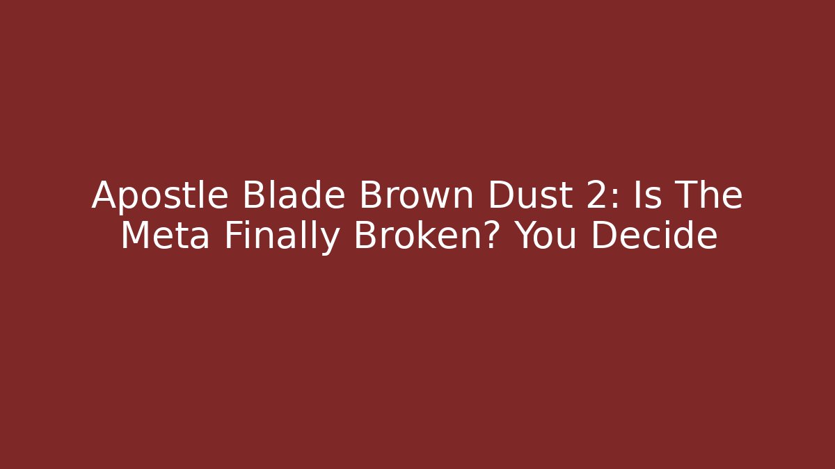 Apostle Blade Brown Dust 2: Is The Meta Finally Broken? You Decide - The Family Holidays