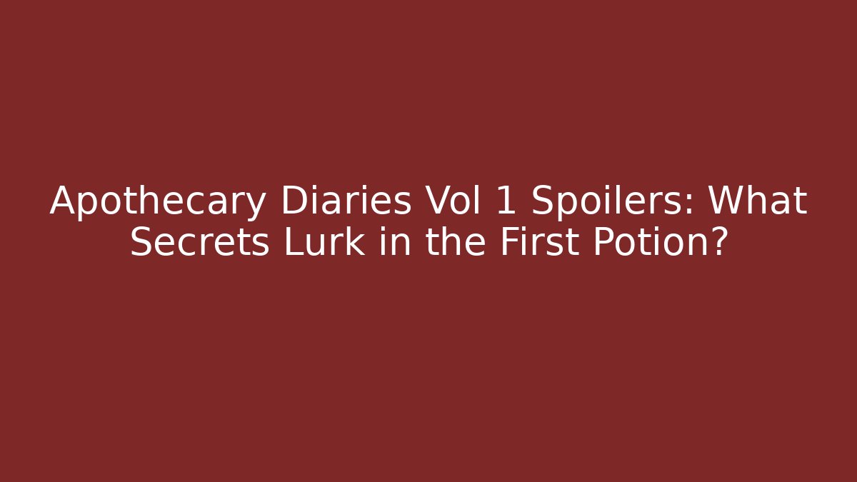 Apothecary Diaries Vol 1 Spoilers: What Secrets Lurk in the First Potion?