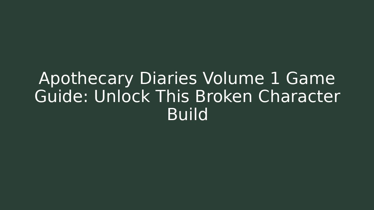 Apothecary Diaries Volume 1 Game Guide: Unlock This Broken Character Build - The Family Holidays