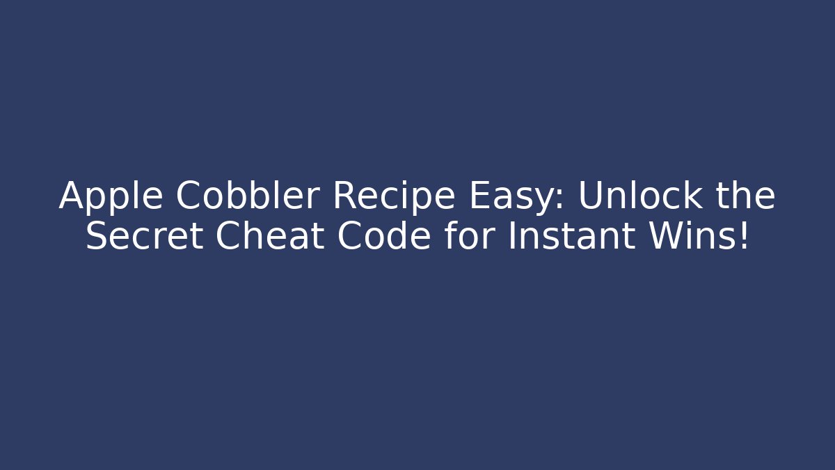 Apple Cobbler Recipe Easy: Unlock the Secret Cheat Code for Instant Wins!