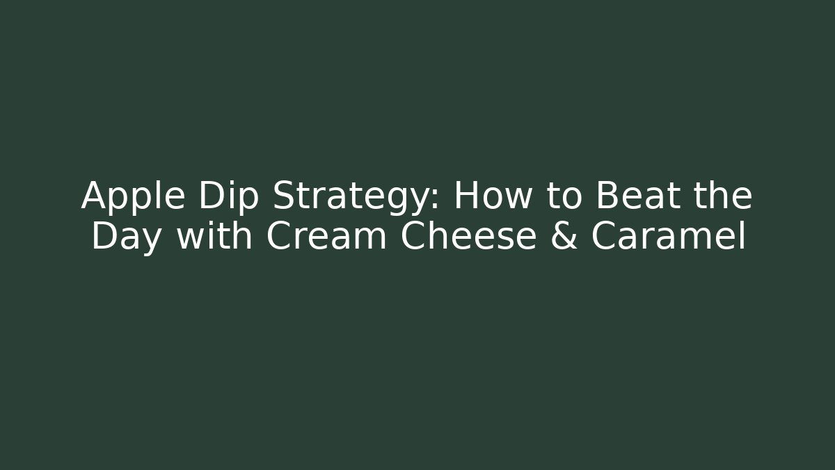 Apple Dip Strategy: How to Beat the Day with Cream Cheese & Caramel