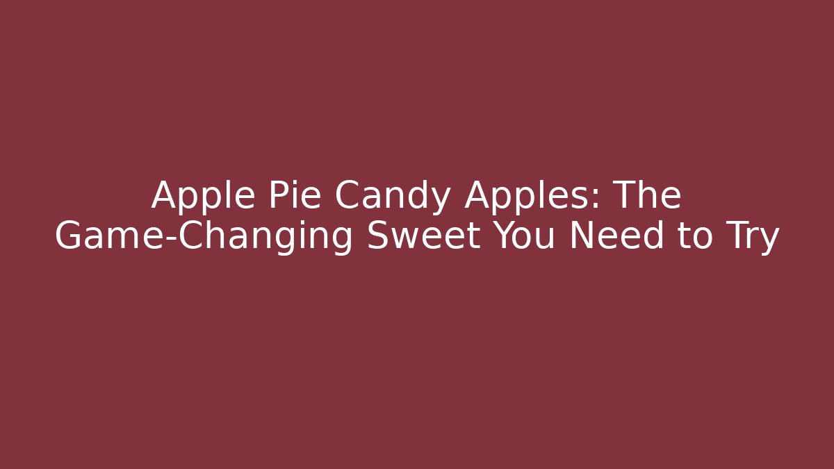 Apple Pie Candy Apples: The Game-Changing Sweet You Need to Try