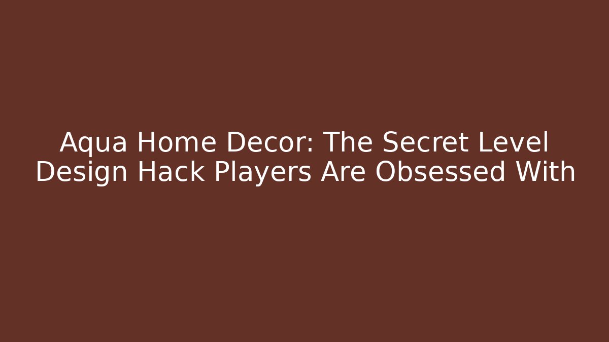 Aqua Home Decor: The Secret Level Design Hack Players Are Obsessed With
