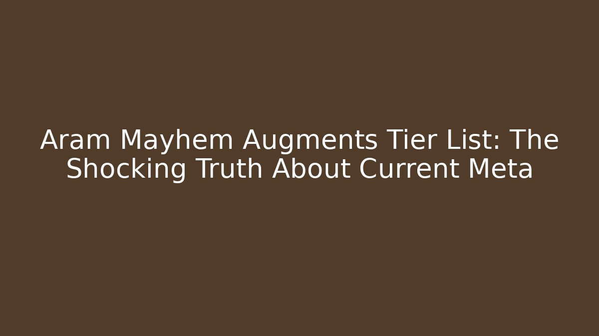 Aram Mayhem Augments Tier List: The Shocking Truth About Current Meta