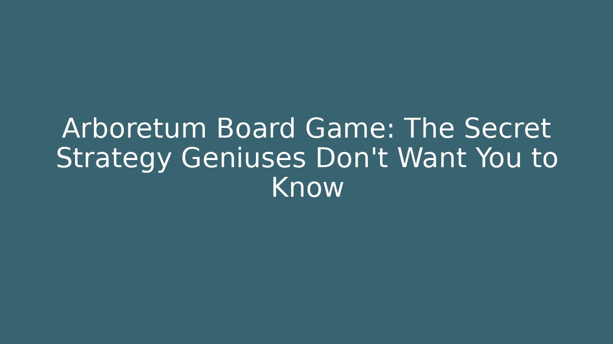 Arboretum Board Game: The Secret Strategy Geniuses Don’t Want You to Know