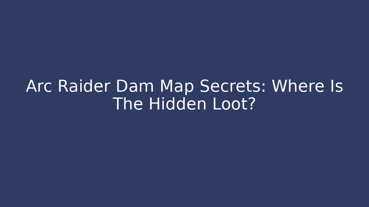 Arc Raider Dam Map Secrets: Where Is The Hidden Loot?