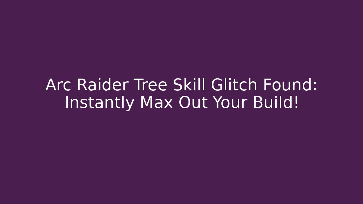 Arc Raider Tree Skill Glitch Found: Instantly Max Out Your Build!