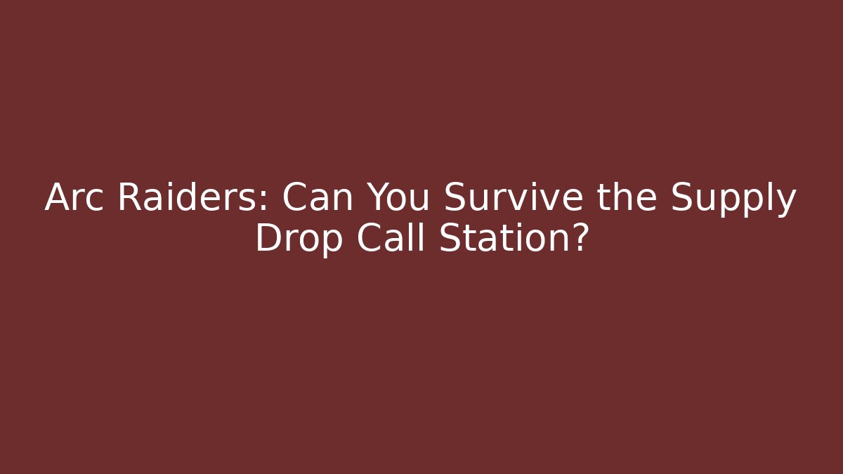 Arc Raiders: Can You Survive the Supply Drop Call Station?
