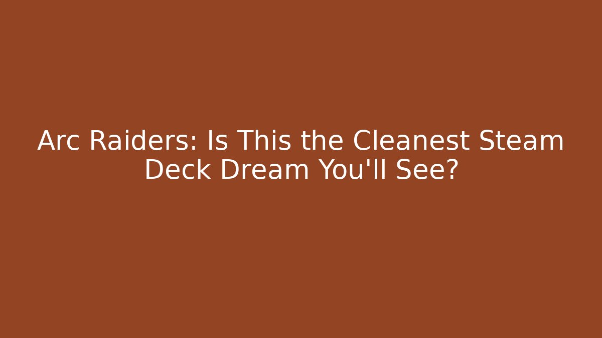Arc Raiders: Is This the Cleanest Steam Deck Dream You'll See?