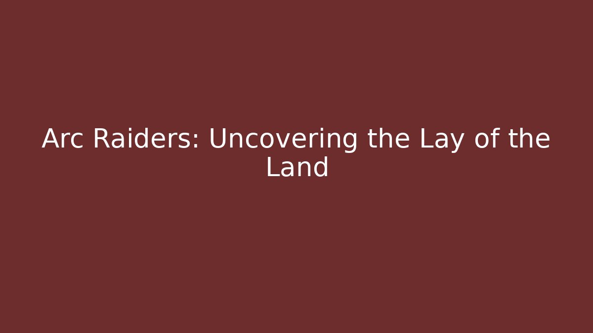 Arc Raiders: Uncovering the Lay of the Land