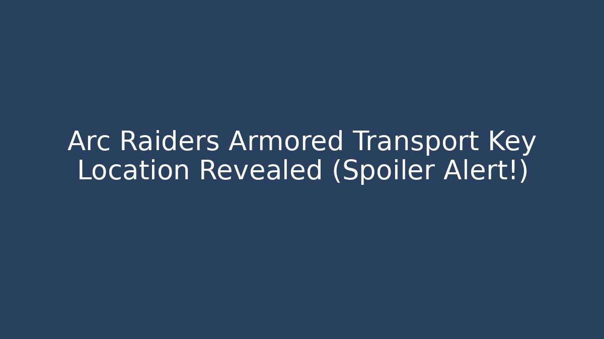 Arc Raiders Armored Transport Key Location Revealed (Spoiler Alert!)