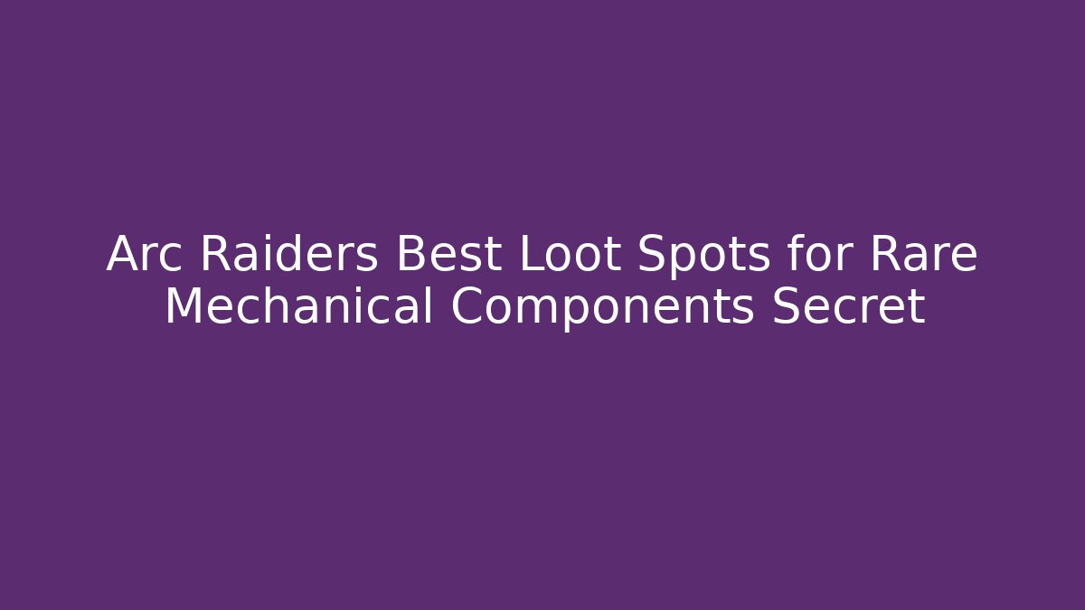 Arc Raiders Best Loot Spots for Rare Mechanical Components Secret